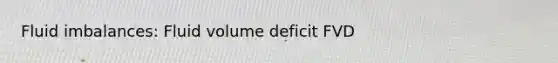 Fluid imbalances: Fluid volume deficit FVD