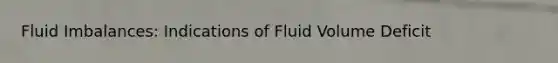 Fluid Imbalances: Indications of Fluid Volume Deficit