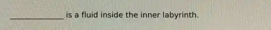 ______________ is a fluid inside the inner labyrinth.