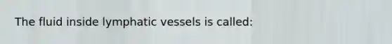 The fluid inside <a href='https://www.questionai.com/knowledge/ki6sUebkzn-lymphatic-vessels' class='anchor-knowledge'>lymphatic vessels</a> is called: