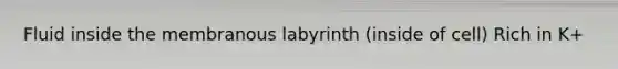 Fluid inside the membranous labyrinth (inside of cell) Rich in K+