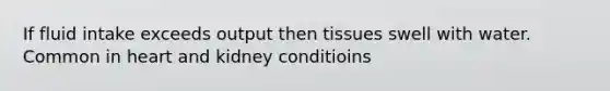 If fluid intake exceeds output then tissues swell with water. Common in heart and kidney conditioins