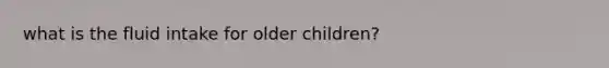 what is the fluid intake for older children?