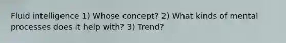 Fluid intelligence 1) Whose concept? 2) What kinds of mental processes does it help with? 3) Trend?