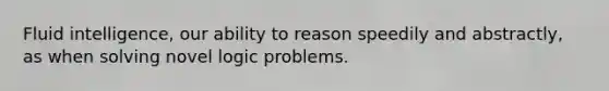 Fluid intelligence, our ability to reason speedily and abstractly, as when solving novel logic problems.