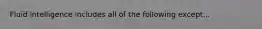 Fluid intelligence includes all of the following except...