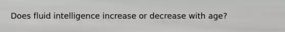 Does fluid intelligence increase or decrease with age?