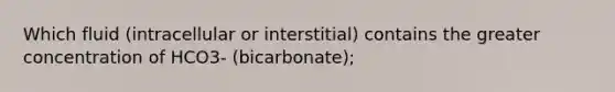 Which fluid (intracellular or interstitial) contains the greater concentration of HCO3- (bicarbonate);