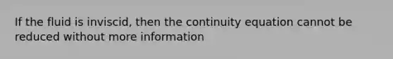 If the fluid is inviscid, then the continuity equation cannot be reduced without more information