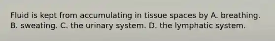 Fluid is kept from accumulating in tissue spaces by A. breathing. B. sweating. C. the urinary system. D. the lymphatic system.