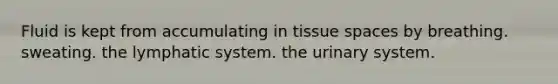 Fluid is kept from accumulating in tissue spaces by breathing. sweating. the lymphatic system. the urinary system.