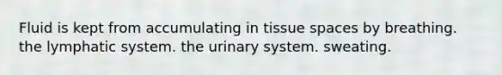 Fluid is kept from accumulating in tissue spaces by breathing. the lymphatic system. the urinary system. sweating.