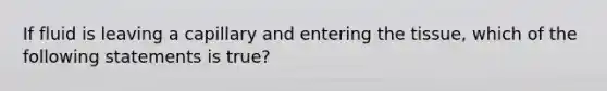 If fluid is leaving a capillary and entering the tissue, which of the following statements is true?