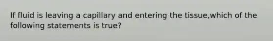 If fluid is leaving a capillary and entering the tissue,which of the following statements is true?