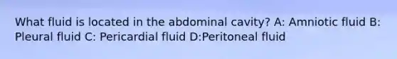 What fluid is located in the abdominal cavity? A: Amniotic fluid B: Pleural fluid C: Pericardial fluid D:Peritoneal fluid