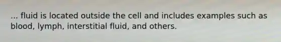 ... fluid is located outside the cell and includes examples such as blood, lymph, interstitial fluid, and others.