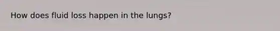 How does fluid loss happen in the lungs?