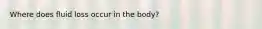 Where does fluid loss occur in the body?