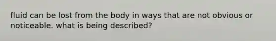 fluid can be lost from the body in ways that are not obvious or noticeable. what is being described?