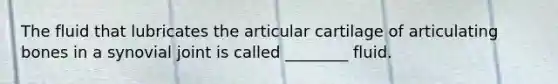 The fluid that lubricates the articular cartilage of articulating bones in a synovial joint is called ________ fluid.