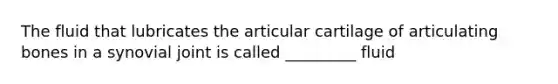 The fluid that lubricates the articular cartilage of articulating bones in a synovial joint is called _________ fluid