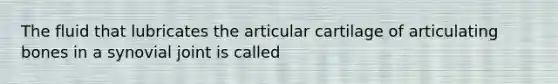 The fluid that lubricates the articular cartilage of articulating bones in a synovial joint is called