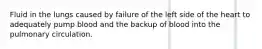 Fluid in the lungs caused by failure of the left side of the heart to adequately pump blood and the backup of blood into the pulmonary circulation.