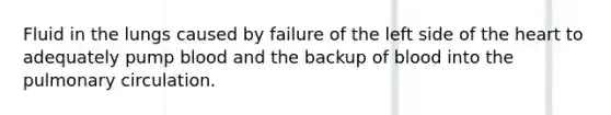 Fluid in the lungs caused by failure of the left side of the heart to adequately pump blood and the backup of blood into the pulmonary circulation.