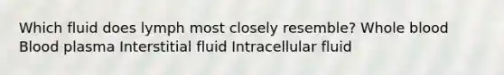 Which fluid does lymph most closely resemble? Whole blood Blood plasma Interstitial fluid Intracellular fluid