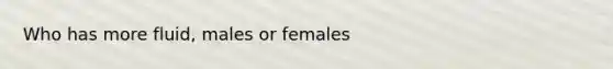 Who has more fluid, males or females