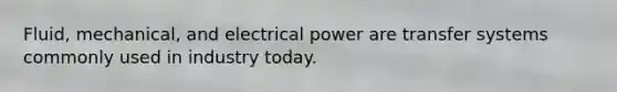 Fluid, mechanical, and electrical power are transfer systems commonly used in industry today.