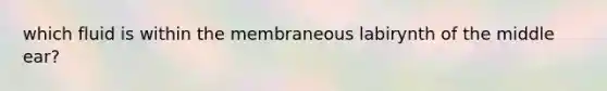 which fluid is within the membraneous labirynth of the middle ear?