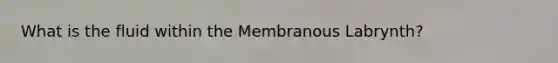 What is the fluid within the Membranous Labrynth?