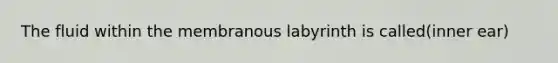The fluid within the membranous labyrinth is called(inner ear)