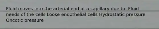 Fluid moves into the arterial end of a capillary due to: Fluid needs of the cells Loose endothelial cells Hydrostatic pressure Oncotic pressure