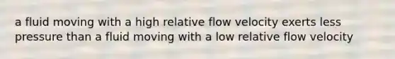 a fluid moving with a high relative flow velocity exerts less pressure than a fluid moving with a low relative flow velocity