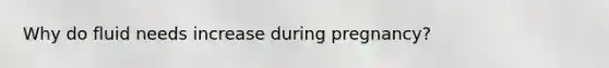 Why do fluid needs increase during pregnancy?