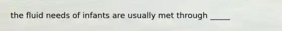 the fluid needs of infants are usually met through _____