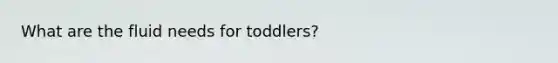 What are the fluid needs for toddlers?