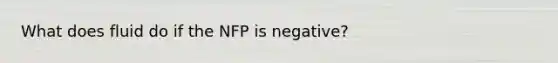 What does fluid do if the NFP is negative?