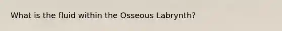 What is the fluid within the Osseous Labrynth?