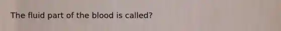 The fluid part of <a href='https://www.questionai.com/knowledge/k7oXMfj7lk-the-blood' class='anchor-knowledge'>the blood</a> is called?