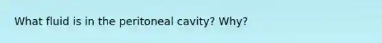 What fluid is in the peritoneal cavity? Why?