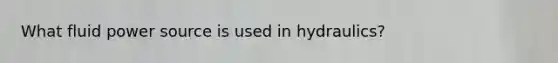 What fluid power source is used in hydraulics?