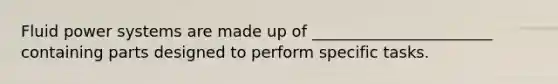 Fluid power systems are made up of _______________________ containing parts designed to perform specific tasks.