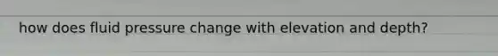 how does fluid pressure change with elevation and depth?