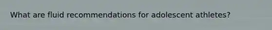 What are fluid recommendations for adolescent athletes?