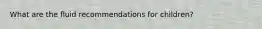 What are the fluid recommendations for children?