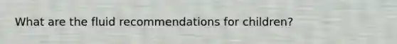 What are the fluid recommendations for children?