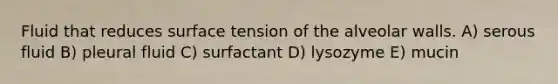 Fluid that reduces surface tension of the alveolar walls. A) serous fluid B) pleural fluid C) surfactant D) lysozyme E) mucin